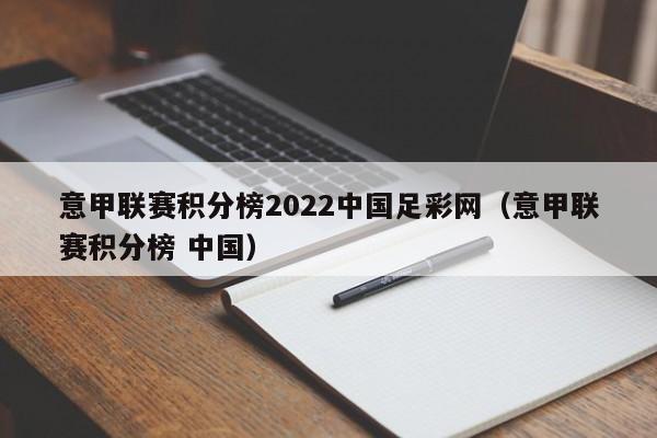 意甲联赛积分榜2022中国足彩网（意甲联赛积分榜 中国）