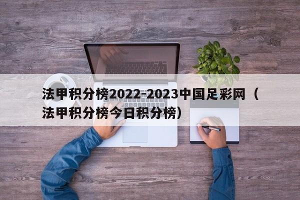 法甲积分榜2022-2023中国足彩网（法甲积分榜今日积分榜）