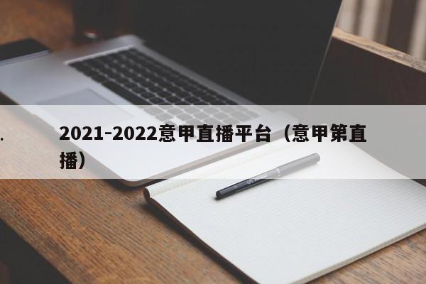 2021-2022意甲直播平台（意甲第直播）